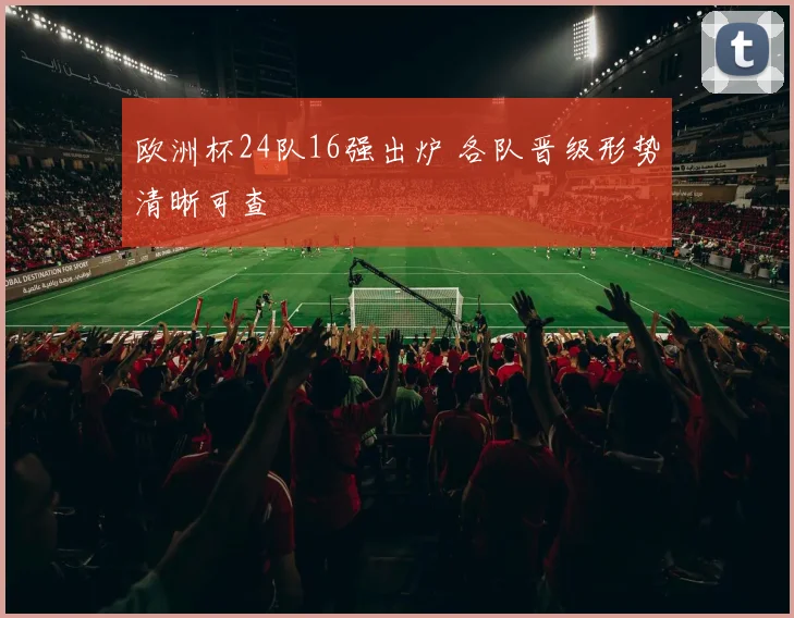 欧洲杯24队16强出炉 各队晋级形势清晰可查