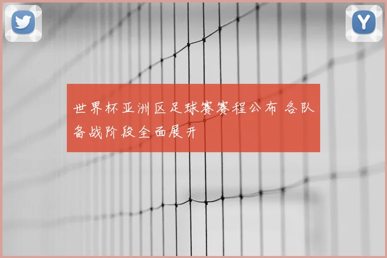 世界杯亚洲区足球赛赛程公布 各队备战阶段全面展开