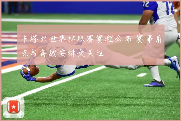 卡塔尔世界杯联赛赛程公布 赛事看点与备战安排受关注